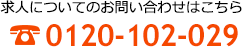 求人についてのお問い合わせはこちら tel.0120-102-029